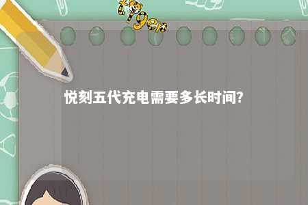 悦刻五代充电需要多长时间？ 